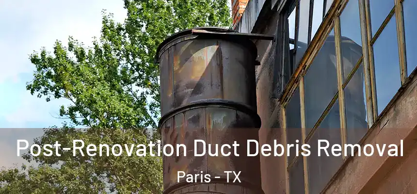 Post-Renovation Duct Debris Removal Paris - TX